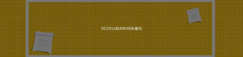 502可以粘布料吗有毒吗